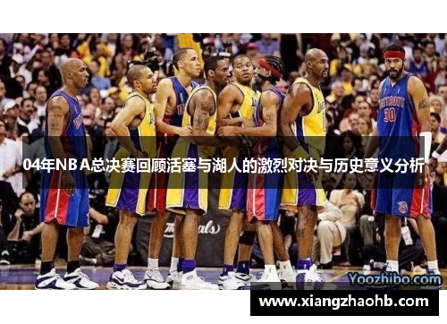 04年NBA总决赛回顾活塞与湖人的激烈对决与历史意义分析