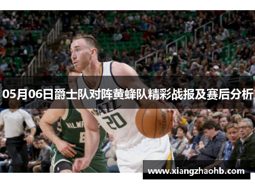 05月06日爵士队对阵黄蜂队精彩战报及赛后分析