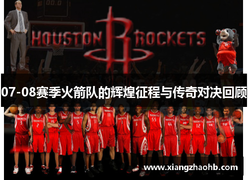 07-08赛季火箭队的辉煌征程与传奇对决回顾