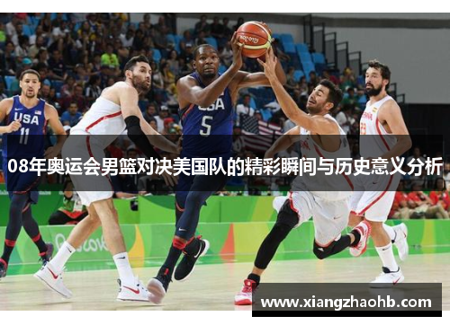 08年奥运会男篮对决美国队的精彩瞬间与历史意义分析