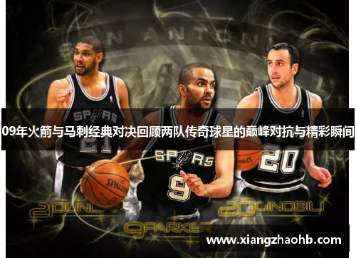 09年火箭与马刺经典对决回顾两队传奇球星的巅峰对抗与精彩瞬间