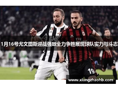 1月16号尤文图斯迎战强敌全力争胜展现球队实力与斗志
