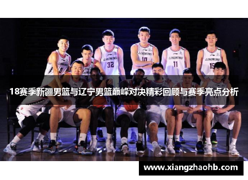 18赛季新疆男篮与辽宁男篮巅峰对决精彩回顾与赛季亮点分析