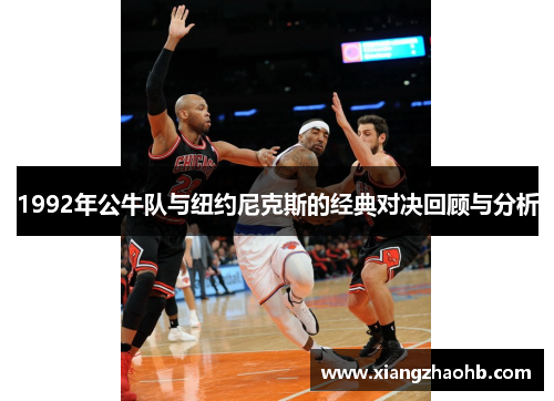 1992年公牛队与纽约尼克斯的经典对决回顾与分析