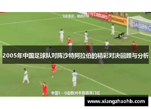 2005年中国足球队对阵沙特阿拉伯的精彩对决回顾与分析