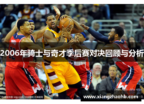 2006年骑士与奇才季后赛对决回顾与分析