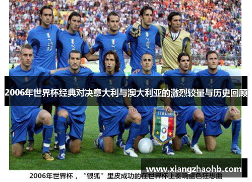 2006年世界杯经典对决意大利与澳大利亚的激烈较量与历史回顾