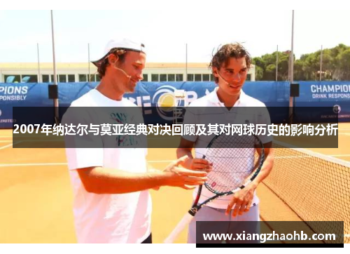 2007年纳达尔与莫亚经典对决回顾及其对网球历史的影响分析