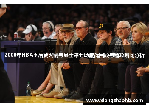 2008年NBA季后赛火箭与爵士第七场激战回顾与精彩瞬间分析