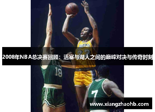 2008年NBA总决赛回顾：活塞与湖人之间的巅峰对决与传奇时刻