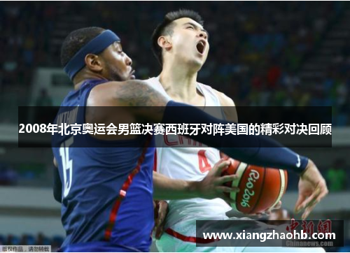 2008年北京奥运会男篮决赛西班牙对阵美国的精彩对决回顾