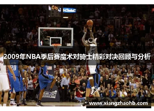 2009年NBA季后赛魔术对骑士精彩对决回顾与分析