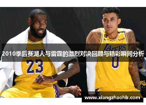 2010季后赛湖人与雷霆的激烈对决回顾与精彩瞬间分析