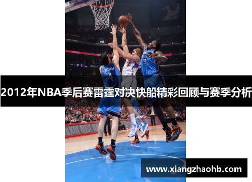 2012年NBA季后赛雷霆对决快船精彩回顾与赛季分析