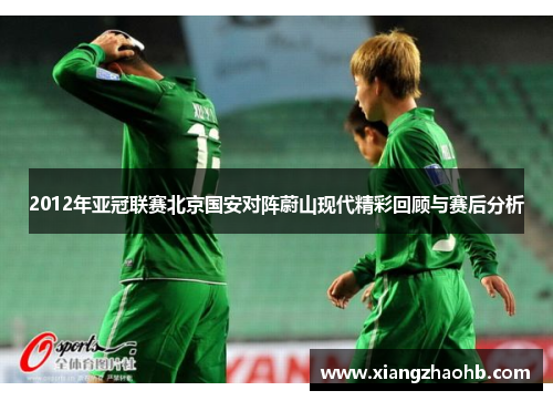 2012年亚冠联赛北京国安对阵蔚山现代精彩回顾与赛后分析
