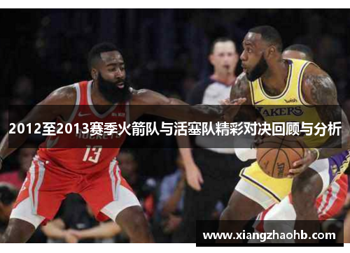 2012至2013赛季火箭队与活塞队精彩对决回顾与分析