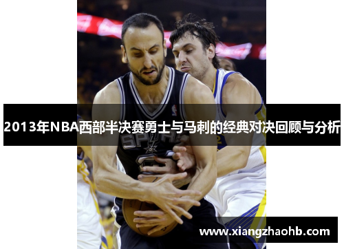 2013年NBA西部半决赛勇士与马刺的经典对决回顾与分析