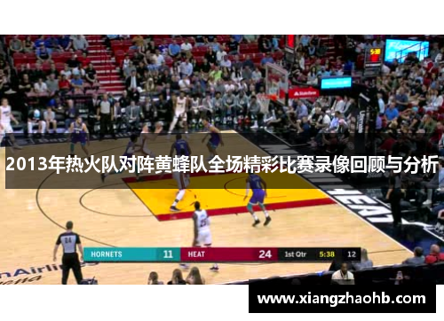 2013年热火队对阵黄蜂队全场精彩比赛录像回顾与分析