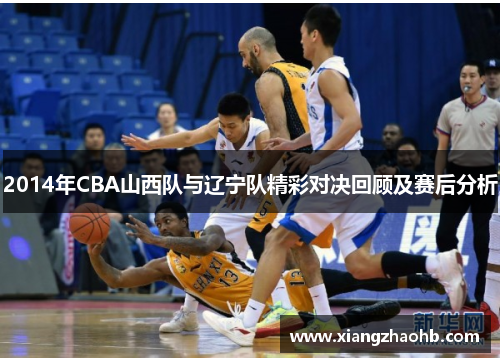 2014年CBA山西队与辽宁队精彩对决回顾及赛后分析