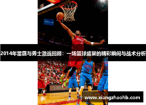 2014年雷霆与勇士激战回顾：一场篮球盛宴的精彩瞬间与战术分析