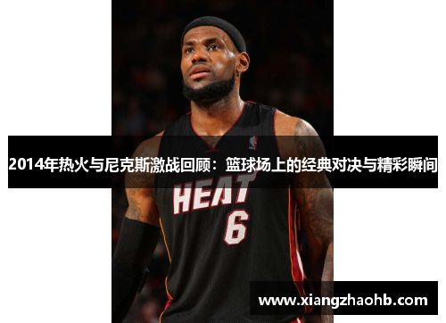 2014年热火与尼克斯激战回顾：篮球场上的经典对决与精彩瞬间