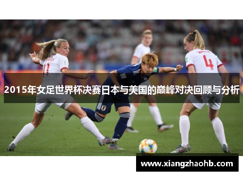 2015年女足世界杯决赛日本与美国的巅峰对决回顾与分析