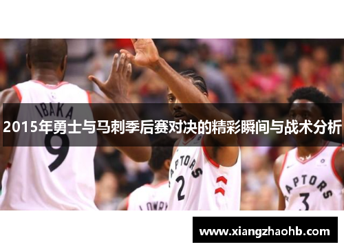 2015年勇士与马刺季后赛对决的精彩瞬间与战术分析