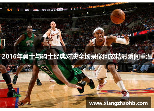 2016年勇士与骑士经典对决全场录像回放精彩瞬间重温