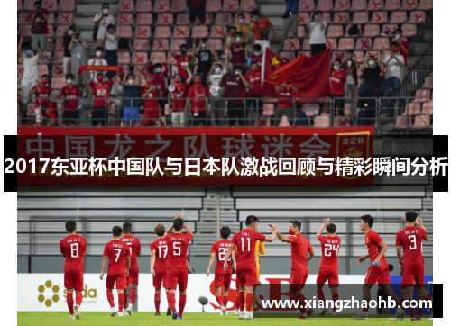 2017东亚杯中国队与日本队激战回顾与精彩瞬间分析