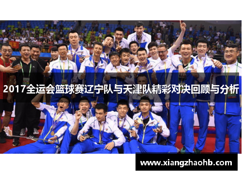 2017全运会篮球赛辽宁队与天津队精彩对决回顾与分析