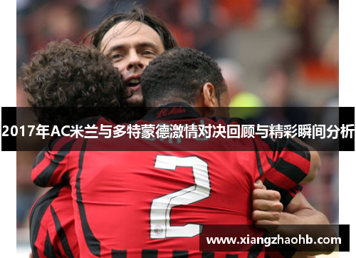 2017年AC米兰与多特蒙德激情对决回顾与精彩瞬间分析