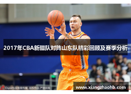 2017年CBA新疆队对阵山东队精彩回顾及赛季分析