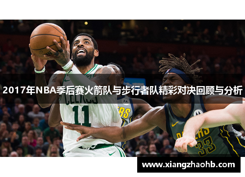 2017年NBA季后赛火箭队与步行者队精彩对决回顾与分析