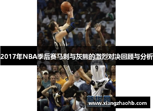 2017年NBA季后赛马刺与灰熊的激烈对决回顾与分析