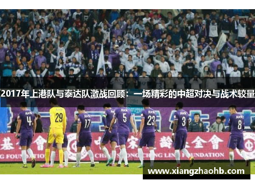 2017年上港队与泰达队激战回顾：一场精彩的中超对决与战术较量