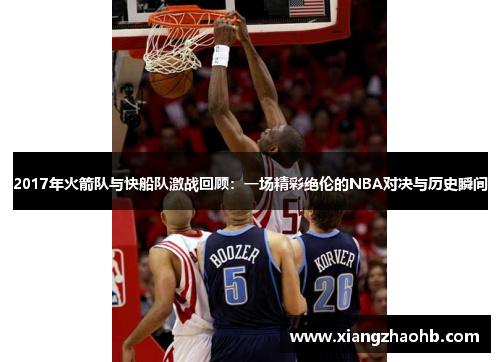 2017年火箭队与快船队激战回顾：一场精彩绝伦的NBA对决与历史瞬间