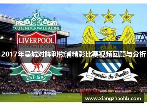 2017年曼城对阵利物浦精彩比赛视频回顾与分析