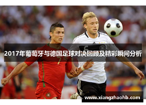 2017年葡萄牙与德国足球对决回顾及精彩瞬间分析