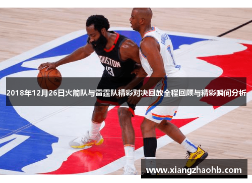 2018年12月26日火箭队与雷霆队精彩对决回放全程回顾与精彩瞬间分析