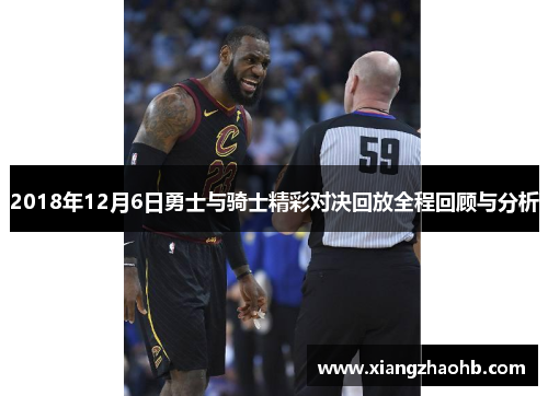 2018年12月6日勇士与骑士精彩对决回放全程回顾与分析