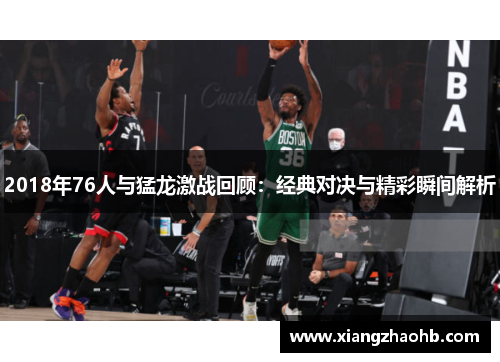 2018年76人与猛龙激战回顾：经典对决与精彩瞬间解析