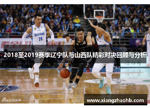 2018至2019赛季辽宁队与山西队精彩对决回顾与分析