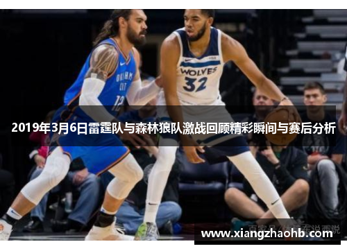2019年3月6日雷霆队与森林狼队激战回顾精彩瞬间与赛后分析