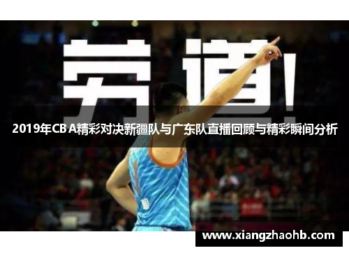 2019年CBA精彩对决新疆队与广东队直播回顾与精彩瞬间分析