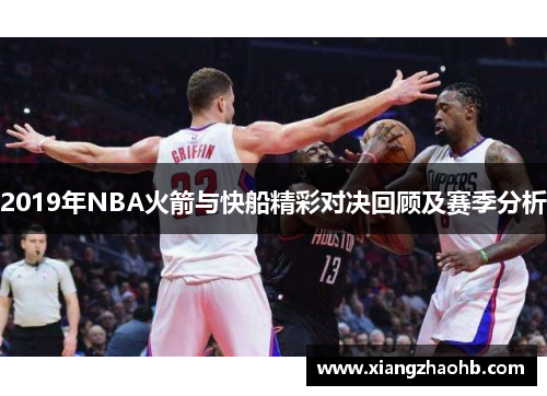 2019年NBA火箭与快船精彩对决回顾及赛季分析