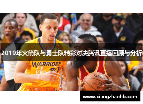 2019年火箭队与勇士队精彩对决腾讯直播回顾与分析