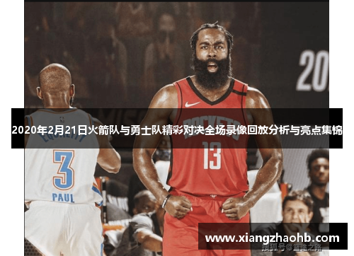 2020年2月21日火箭队与勇士队精彩对决全场录像回放分析与亮点集锦