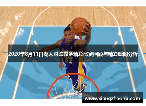2020年8月11日湖人对阵掘金精彩比赛回顾与精彩瞬间分析