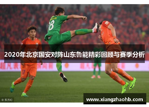 2020年北京国安对阵山东鲁能精彩回顾与赛季分析
