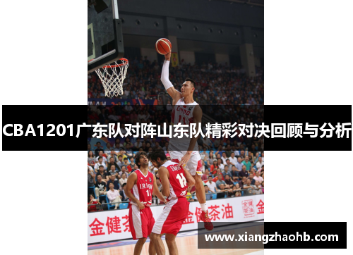CBA1201广东队对阵山东队精彩对决回顾与分析